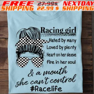 Racing Girl Hated By Many Loved By Plenty Heart On Her Sleeve Fire In Her Soul And A Mouth She Can't Control racelife Shirt