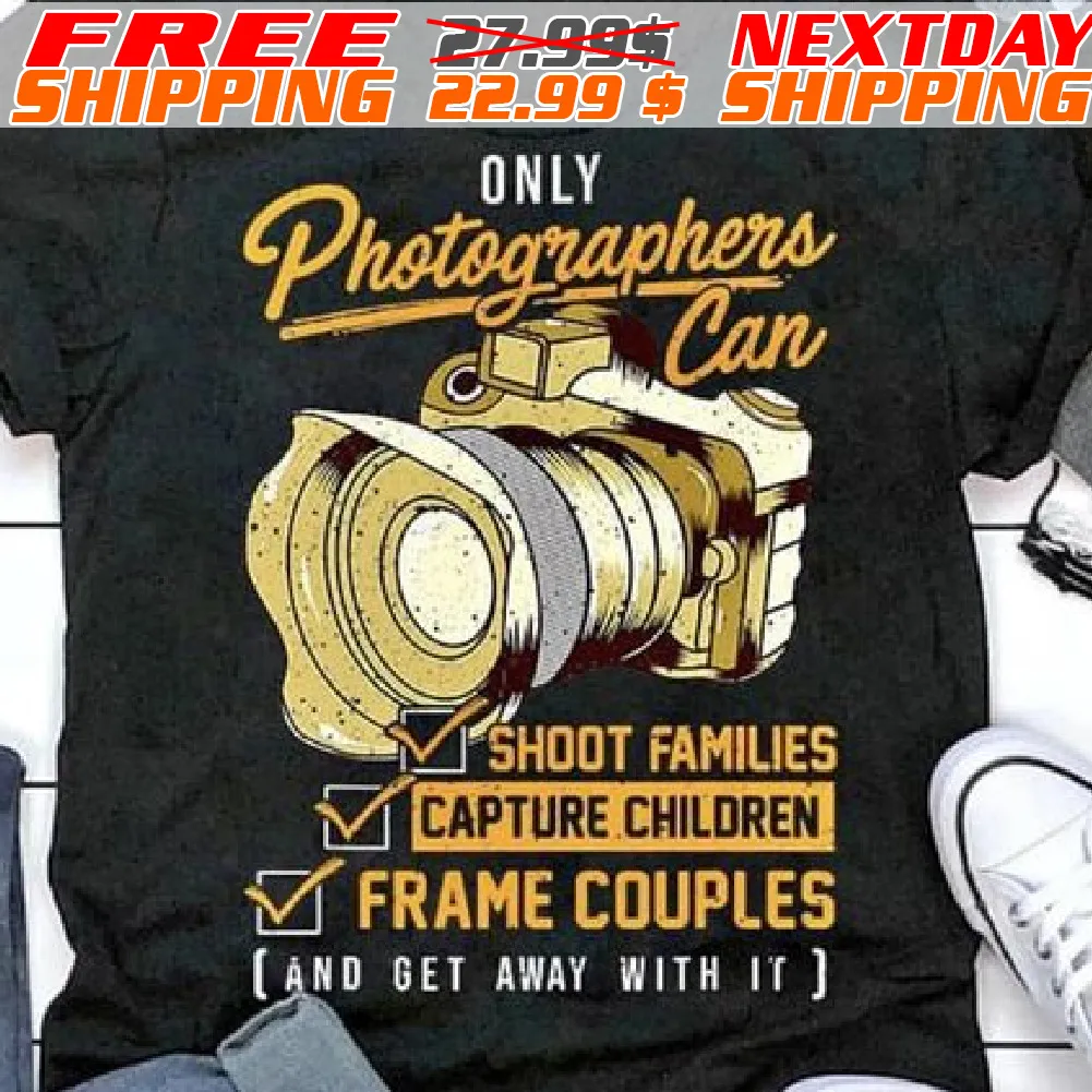 Only Photographers Can Shoot Families Capture Children Frame Couples And Get Away With It Shirt