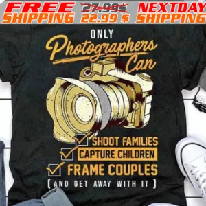 Only Photographers Can Shoot Families Capture Children Frame Couples And Get Away With It Shirt