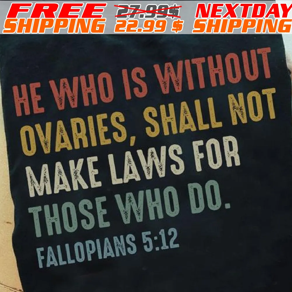 He Who Is Without Ovaries, Shall Not Make Laws For Those Who Do. Fallopians 5:12 Shirt
