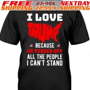 I Love Trump Because He Pisses Off All The People I Can’t Stand 2024 Shirt