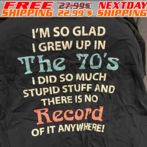 I'm So Glad I Grew Up In The 70's I Did So Much Stupid Stuff And There Is No Record Of It Anywhere! Shirt