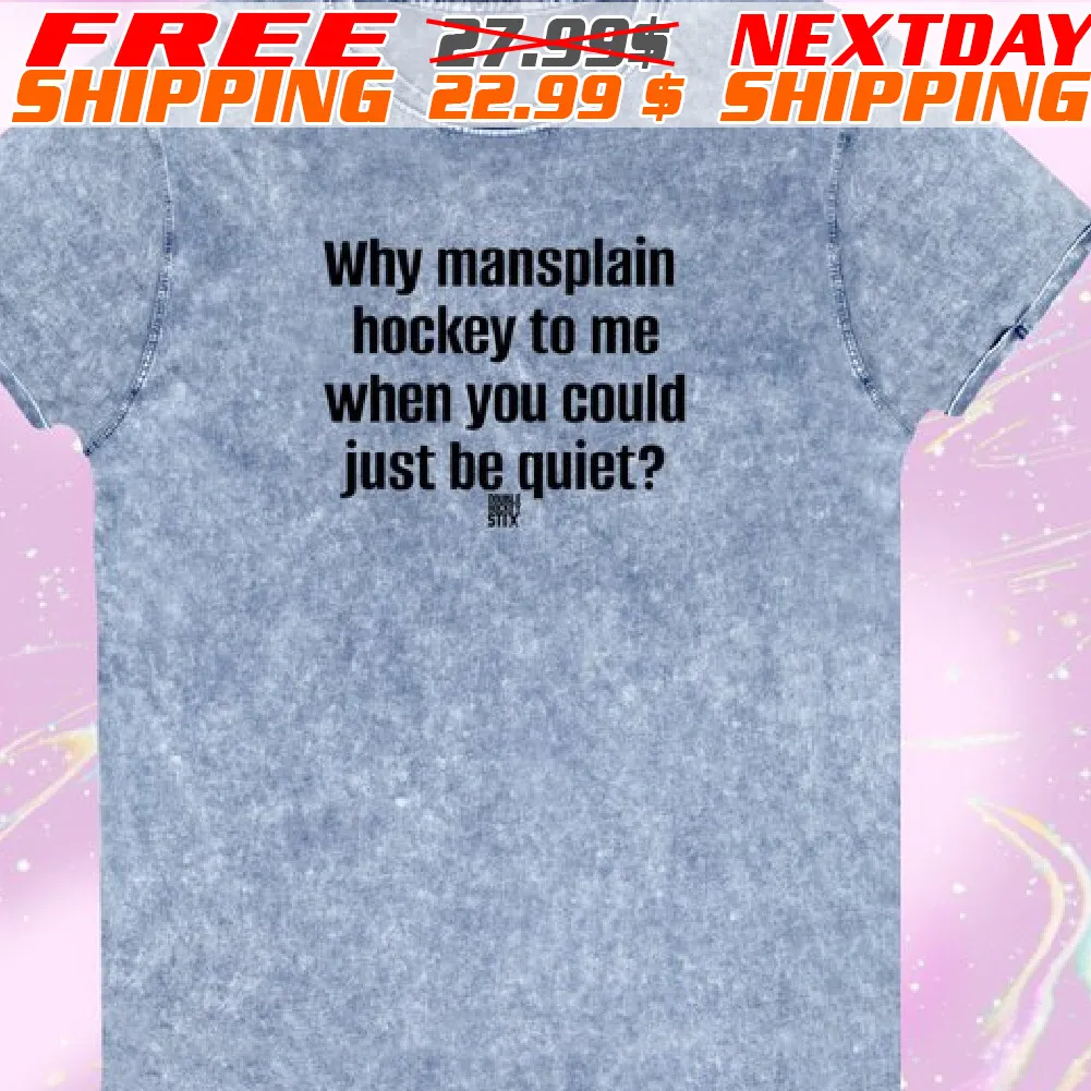 Why Mansplain Hockey To Me When You Could Just Be Quiet Shirt