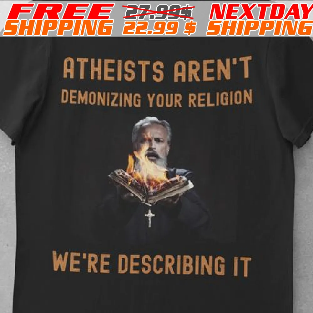 Atheists Aren't Demonizing Your Religion We're Describing It Shirt