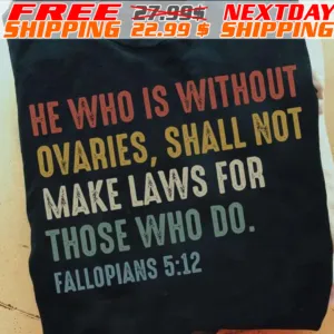 He Who Is Without Ovaries, Shall Not Make Laws For Those Who Do Fallopians 5:12 Shirt