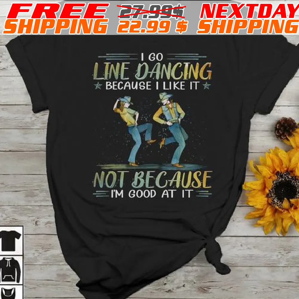 I Go Line Dancing Because I Like It Not Because I'm Good At It Shirt