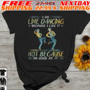 I Go Line Dancing Because I Like It Not Because I'm Good At It Shirt