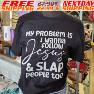 My Problem Is I Wanna Follow Jesus And Slap People Too Shirt