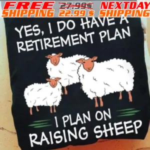 Yes, I Do Have A Retirement Plan I Plan On Raising Sheep Shirt