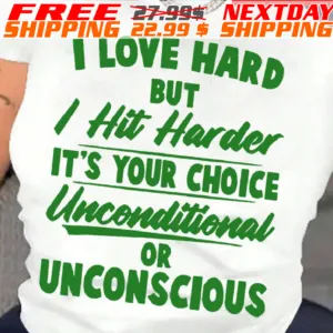 I Love Hard But I Hit Harder It's Your Choice Unconditional Or Unconscious Shirt
