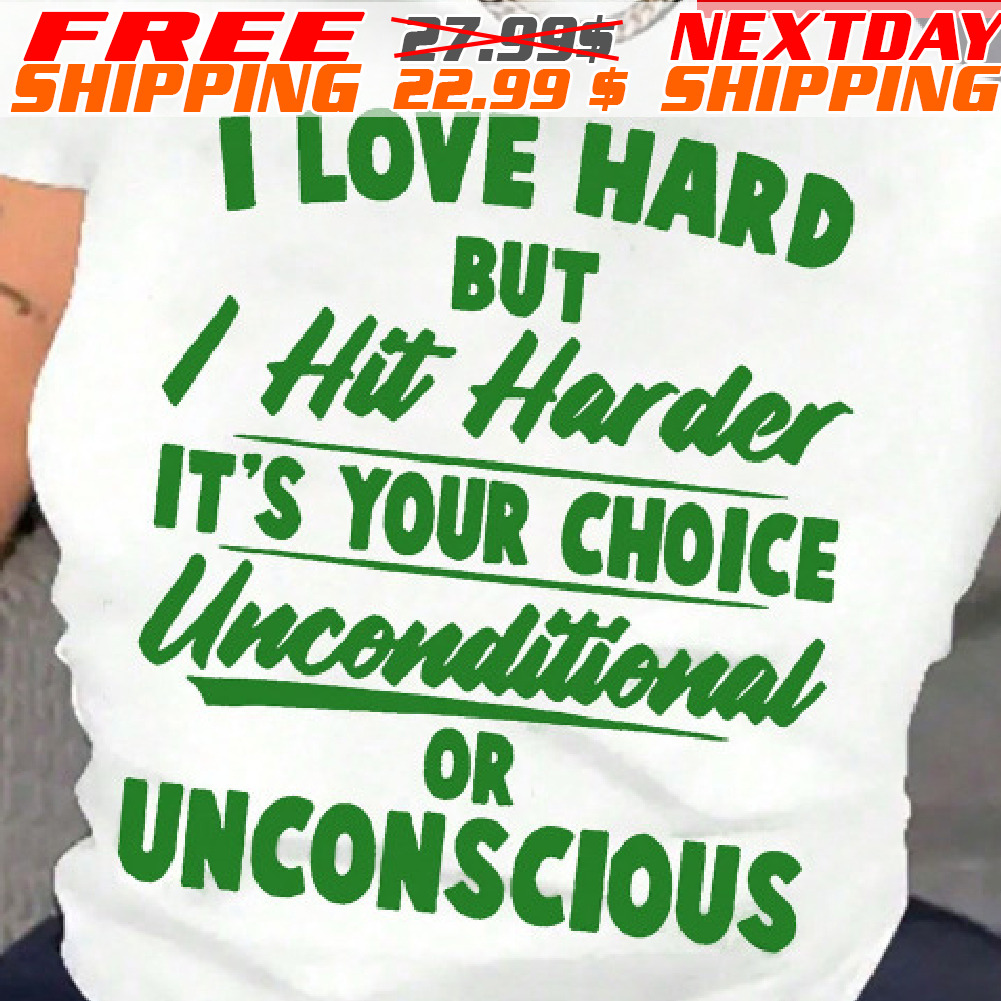 I Love Hard But I Hit Harder It's Your Choice Unconditional Or Unconscious Shirt I Love Hard But I Hit Harder It's Your Choice Unconditional Or Unconscious Shirt