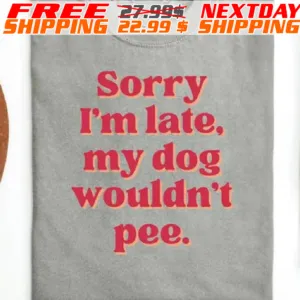 Sorry I Am Late My Dog Wouldn't Pee Shirt