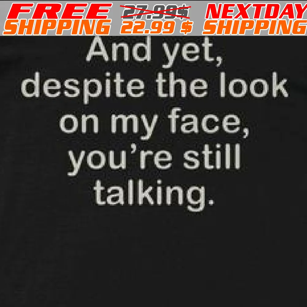 And Yet, Despite The Look On My Face, You're Still Talking Shirt