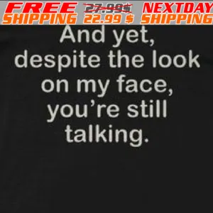And Yet, Despite The Look On My Face, You're Still Talking Shirt