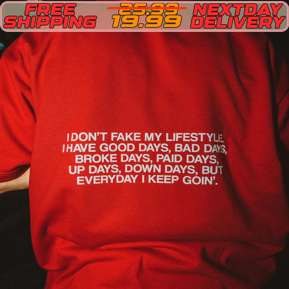 I Don't Fake My Lifestyl I Have Good Days Bad Dal Broke Days Paid Days Up Days Down Days But Everyday I Keep Goin Shirt