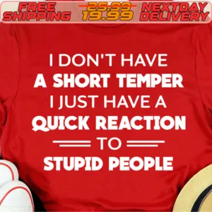 I Don't Have A Short Temper I Just Have A Quick Reaction To Stupid People Shirt
