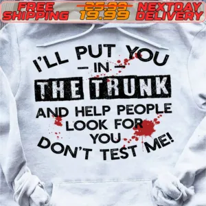 I'll Put You In The Trunk And Help People Look For Don't Test Me Shirt