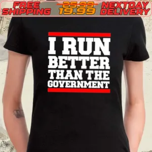 I Run Better Than The Government Shirt