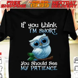 Owl If You Think I'm Short You Should See My Patience Shirt