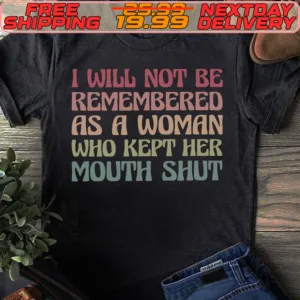 I Will Not Be Remembered As A Woman Who Kept Her Mouth Shut Shirt