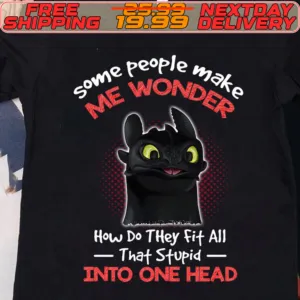 Toothless Some People Make Wonder How Do They Fit All That Stupid Into One Head Shirt