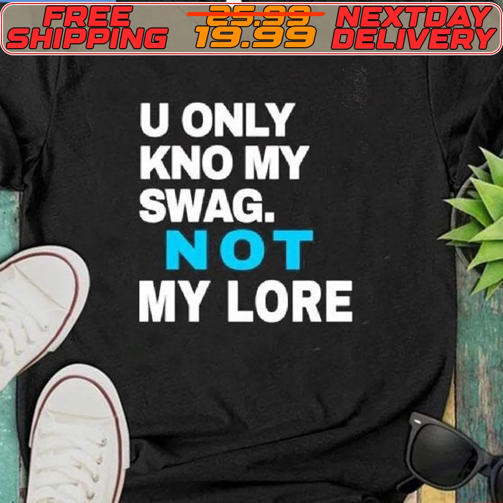 U Only Kno My Swag. Not My Lore Shirt