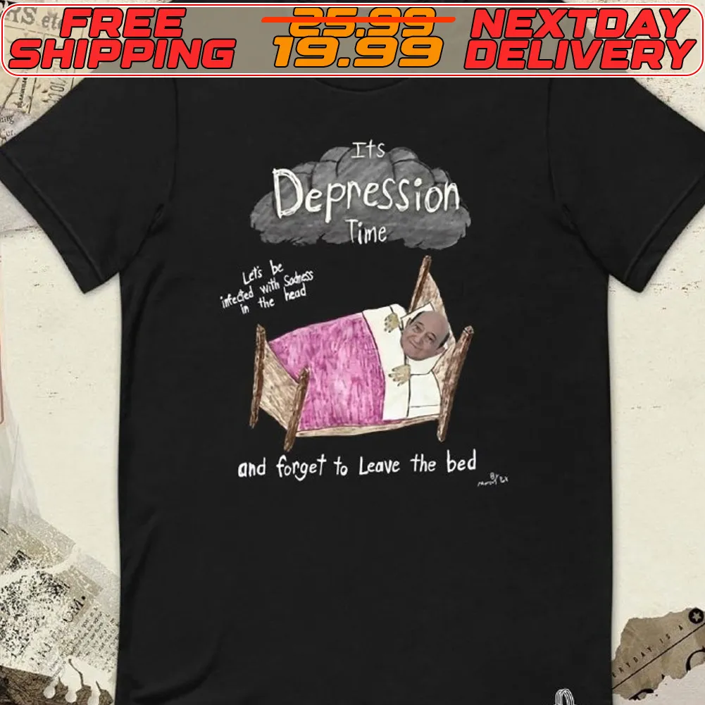 It’s Depression Time And Forget To Leave The Bed Shirt