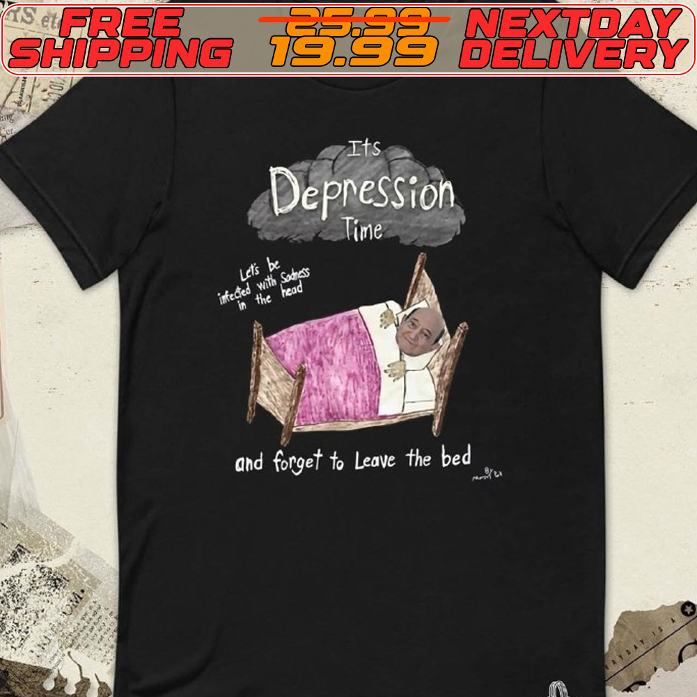 It’s Depression Time And Forget To Leave The Bed Shirt It’s Depression Time And Forget To Leave The Bed Shirt