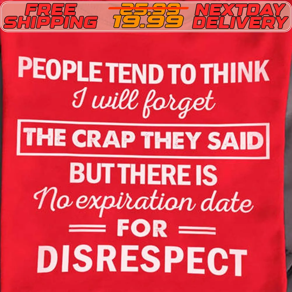 People Tend To Think I Will Forget The Crap They Said But There Is No Expiration Date For Disrespect Shirt
