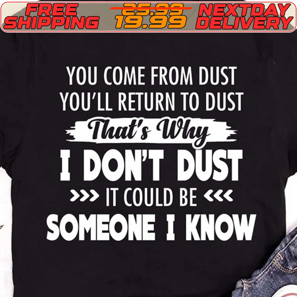 You Come From Dust You'll Return To Dust That's Why I Don't Dust It Could Be Someone I Know Shirt