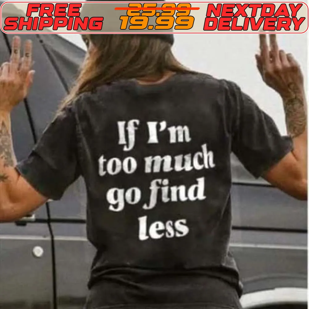 If I'm Too Much Go Find Less Shirt