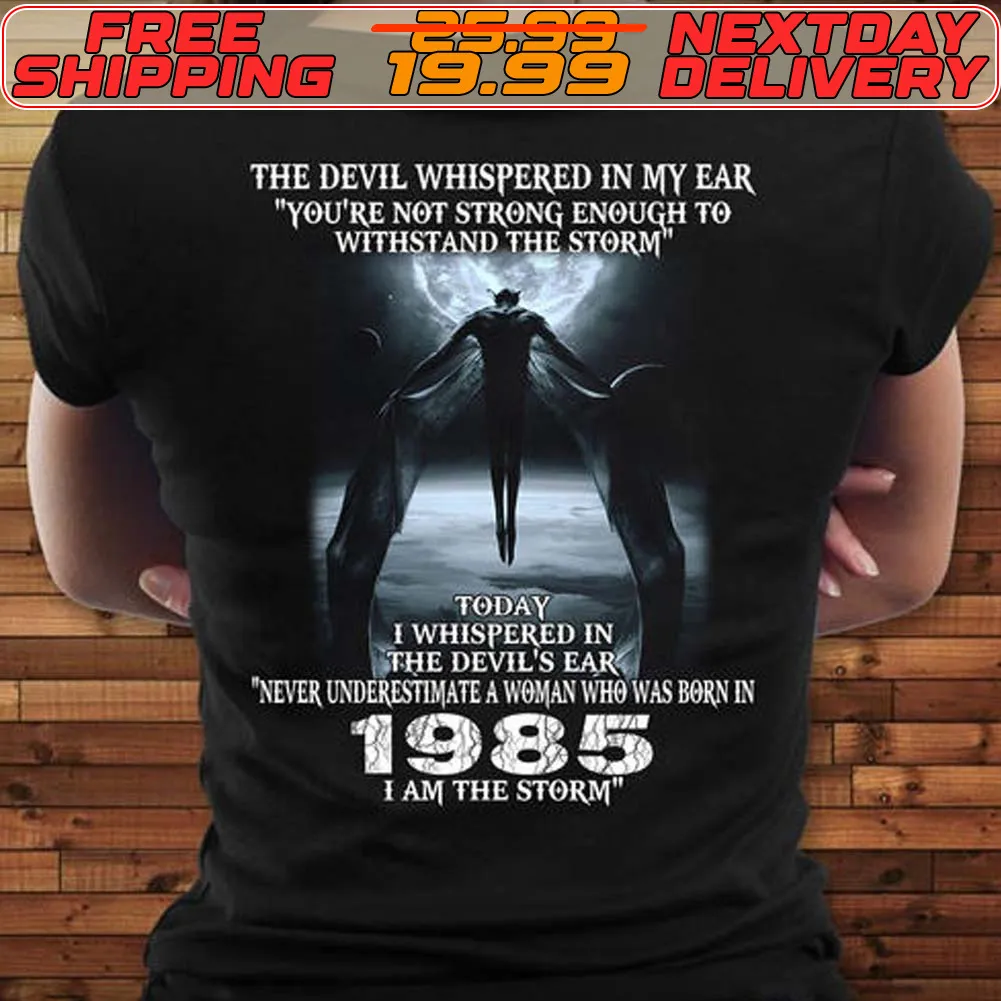 The Devil Whispered In My Ear You're Not Strong Enough To Withstand The Storm Today I Whispered In The Devil's Ear Never Underestimate A Woman Who Was Born In 1985 I Am The Storm Shirt