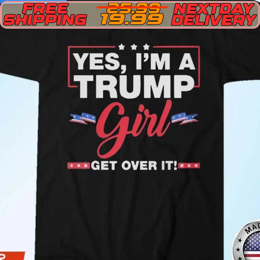 Yes I'm A Trump Girl Get Over It Shirt