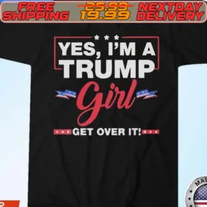 Yes I'm A Trump Girl Get Over It Shirt
