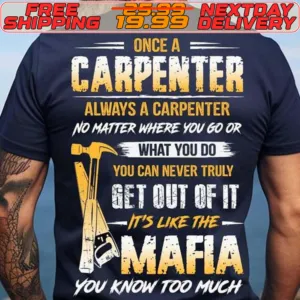 Once A Carpenter Always A Carpenter No Matter Where You Go Or What You Do You Can Never Truly Shirt