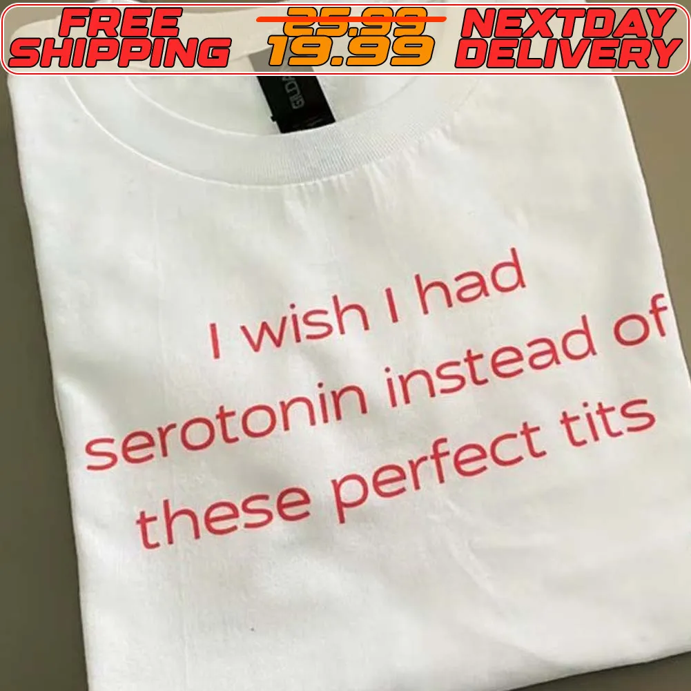I Wish I Had Serotonin Instead Of These Perfect Tits Shirt