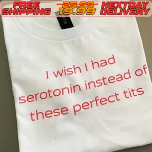 I Wish I Had Serotonin Instead Of These Perfect Tits Shirt