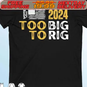 Vote Trump 2024 Too Big To Rig Shirt