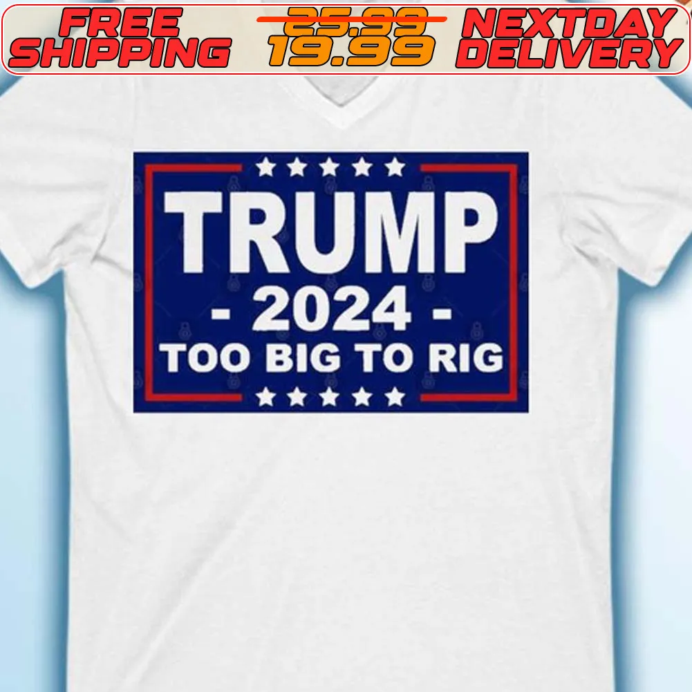 Trump 2024 Too Big To Rig Shirt