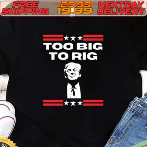 Too Big To Rig Saying Trump 2024 Election Trump Quote Conservative Patriotic Shirt