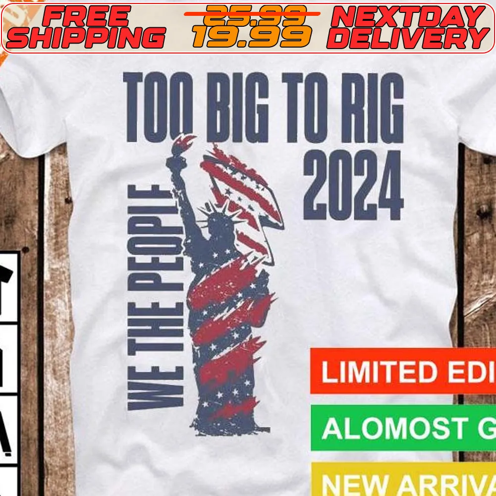 We The People Trump 2024 Too Big To Rig Shirt