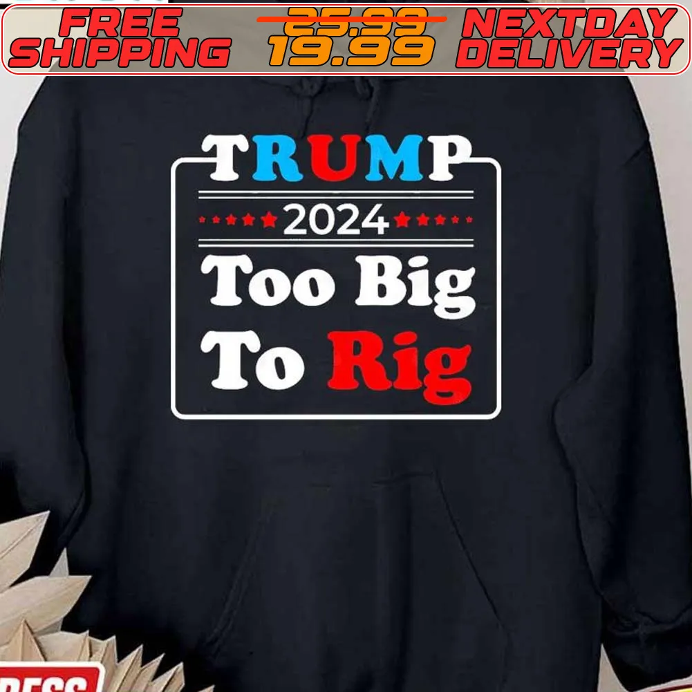 Trump 2024 Too Big To Rig Shirt