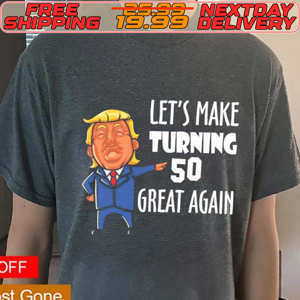 Trump Let’s Make Turning 50 Great Again Custom Shirt