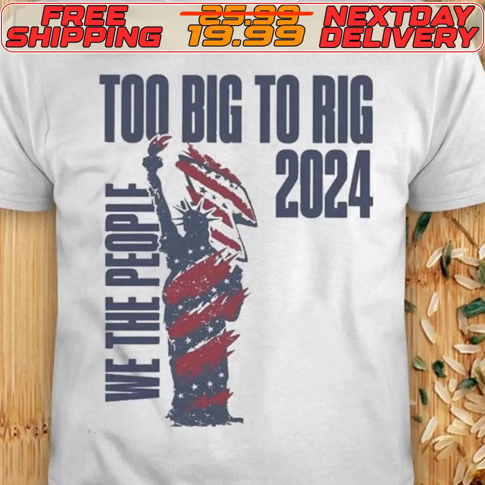 We The People Trump 2024 Too Big To Rig Shirt