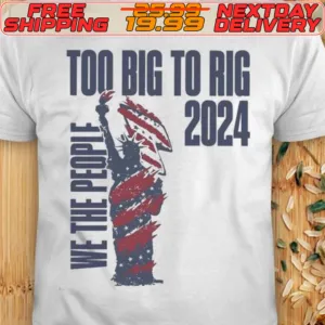 We The People Trump 2024 Too Big To Rig Shirt