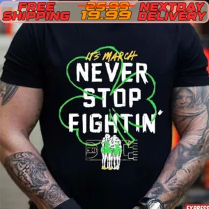 It’s March Never Stop Fightin’ St Patrick’s Day Shirt