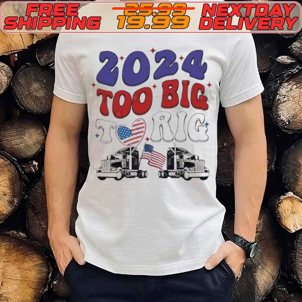 Trump 2024 Too Big To Rig Truck Shirt