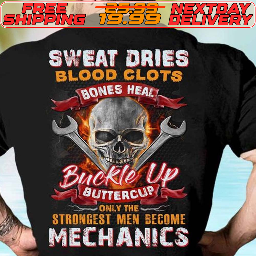 Skull Sweat Dries Blood Clots Bones Heal Buckle Up Buttercup Strongest Men Become Mechanics Shirt