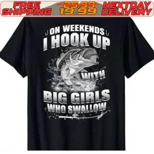 On Weekends I Hook Up With Big Girls Who Swallow Fishing Shirt