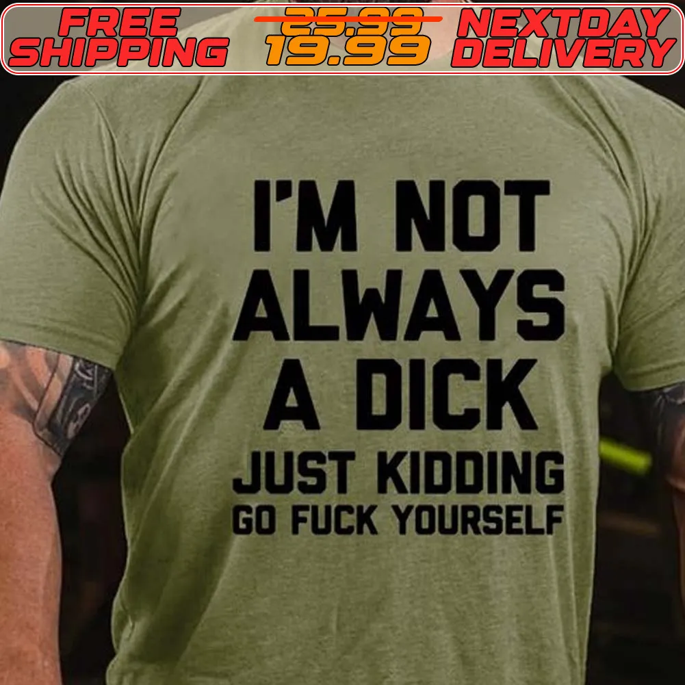 I'm Not Always A Dick Just Kidding Go Fuck Yourself Shirt